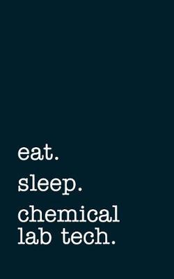 Book cover for Eat. Sleep. Chemical Lab Tech. - Lined Notebook