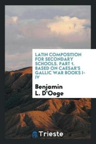 Cover of Latin Composition for Secondary Schools. Part 1. Based on Caesar's Gallic War Books I-IV