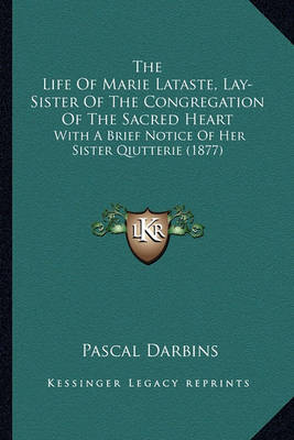 Book cover for The Life of Marie Lataste, Lay-Sister of the Congregation Ofthe Life of Marie Lataste, Lay-Sister of the Congregation of the Sacred Heart the Sacred Heart