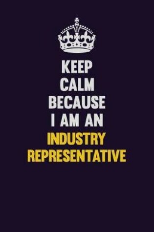 Cover of Keep calm Because I Am An Industry Representative