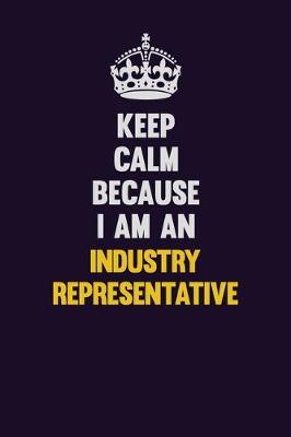 Book cover for Keep calm Because I Am An Industry Representative