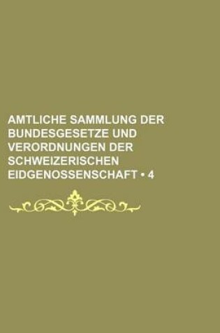 Cover of Amtliche Sammlung Der Bundesgesetze Und Verordnungen Der Schweizerischen Eidgenossenschaft (4)