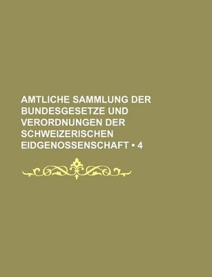 Book cover for Amtliche Sammlung Der Bundesgesetze Und Verordnungen Der Schweizerischen Eidgenossenschaft (4)