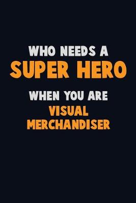 Book cover for Who Need A SUPER HERO, When You Are Visual Merchandiser