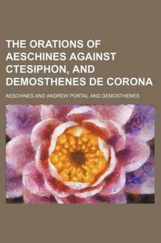 Cover of The Orations of Aeschines Against Ctesiphon, and Demosthenes de Corona