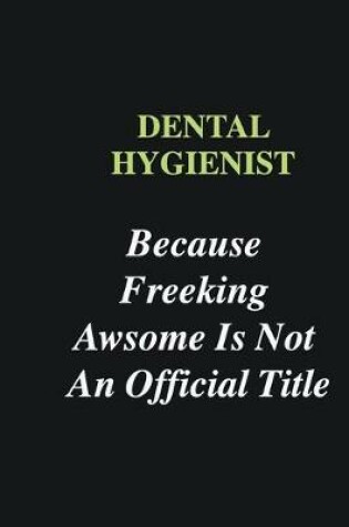 Cover of Dental Hygienist Because Freeking Awsome is Not An Official Title