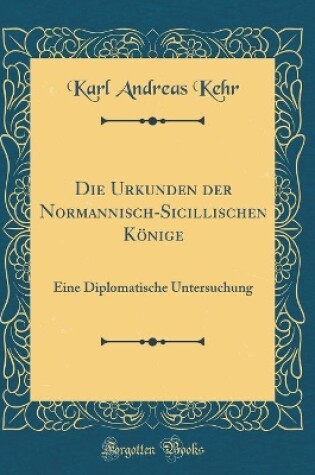 Cover of Die Urkunden Der Normannisch-Sicillischen Koenige