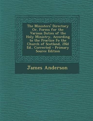 Book cover for The Ministers' Directory Or, Forms for the Various Duties of the Holy Ministry, According to the Practice Fo the Church of Scotland, 2nd Ed., Correcte