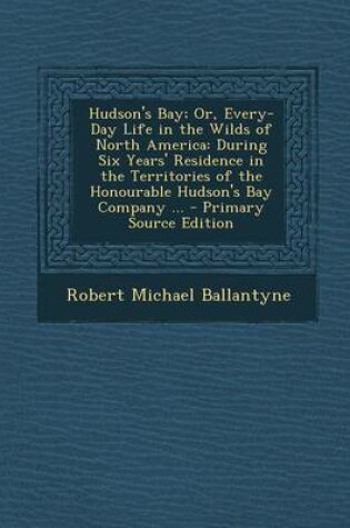 Cover of Hudson's Bay; Or, Every-Day Life in the Wilds of North America