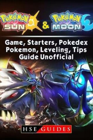Cover of Pokemon Sun and Pokemon Moon Game, Starters, Pokedex, Pokemon, Leveling, Tips, Guide Unofficial
