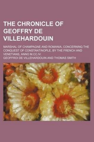 Cover of The Chronicle of Geoffry de Villehardouin; Marshal of Champagne and Romania, Concerning the Conquest of Constantinople, by the French and Venetians, Anno M.CC.IV.