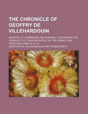 Book cover for The Chronicle of Geoffry de Villehardouin; Marshal of Champagne and Romania, Concerning the Conquest of Constantinople, by the French and Venetians, Anno M.CC.IV.