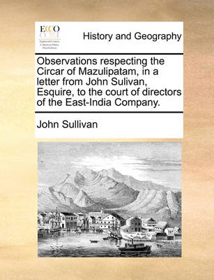 Book cover for Observations Respecting the Circar of Mazulipatam, in a Letter from John Sulivan, Esquire, to the Court of Directors of the East-India Company.