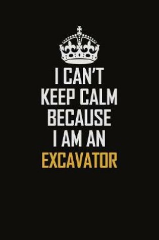 Cover of I Can't Keep Calm Because I Am An Excavator