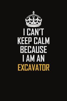 Book cover for I Can't Keep Calm Because I Am An Excavator