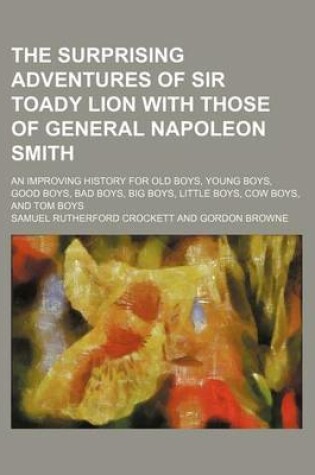 Cover of The Surprising Adventures of Sir Toady Lion with Those of General Napoleon Smith; An Improving History for Old Boys, Young Boys, Good Boys, Bad Boys, Big Boys, Little Boys, Cow Boys, and Tom Boys