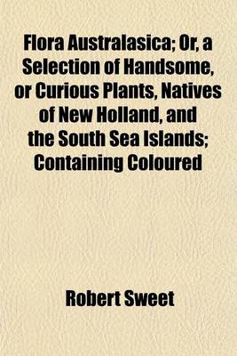 Book cover for Flora Australasica; Or, a Selection of Handsome, or Curious Plants, Natives of New Holland, and the South Sea Islands; Containing Coloured