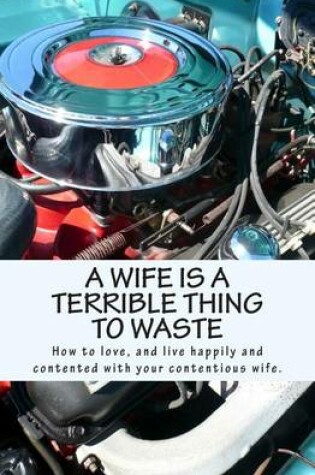 Cover of A Wife Is A Terrible Thing To Waste