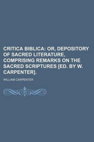 Cover of Critica Biblica; Or, Depository of Sacred Literature, Comprising Remarks on the Sacred Scriptures [Ed. by W. Carpenter].