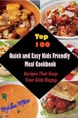 Cover of Top 100 Quick and Easy Kids Friendly Meal Cookbook : Recipes That Keep Your Kids Happy