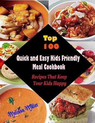Book cover for Top 100 Quick and Easy Kids Friendly Meal Cookbook : Recipes That Keep Your Kids Happy