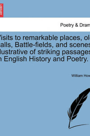 Cover of Visits to remarkable places, old halls, Battle-fields, and scenes illustrative of striking passages in English History and Poetry.