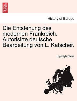 Book cover for Die Entstehung Des Modernen Frankreich. Autorisirte Deutsche Bearbeitung Von L. Katscher. Erster Band