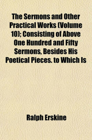 Cover of The Sermons and Other Practical Works (Volume 10); Consisting of Above One Hundred and Fifty Sermons, Besides His Poetical Pieces. to Which Is