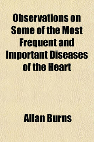 Cover of Observations on Some of the Most Frequent and Important Diseases of the Heart; On Aneurism of the Thoracic Aorta on Preternatural Pulsation in the Epigastric Region