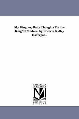 Book cover for My King; or, Daily Thoughts For the King'S Children. by Frances Ridley Havergal...