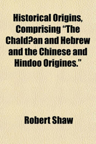 Cover of Historical Origins, Comprising "The Chaldaean and Hebrew and the Chinese and Hindoo Origines."