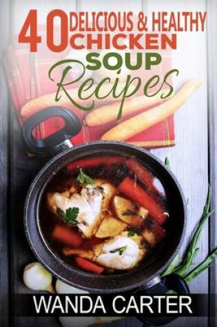 Cover of 40 Delicious & Healthy Chicken Soup Recipes