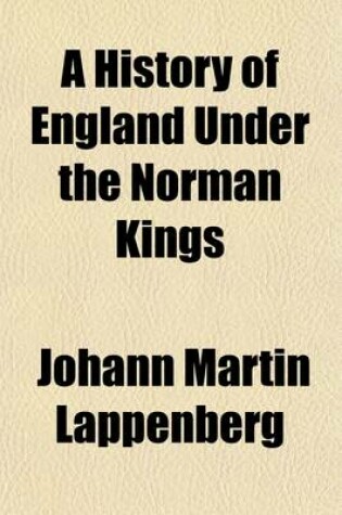 Cover of A History of England Under the Norman Kings; Or, from the Battle of Hastings to the Accession of the House of Plantagenet to Which Is Prefixed an Epitome of the Early History of Normandy