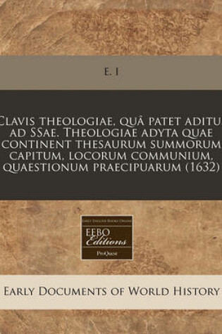 Cover of Clavis Theologiae, Qua Patet Aditus Ad Ssae. Theologiae Adyta Quae Continent Thesaurum Summorum Capitum, Locorum Communium, Quaestionum Praecipuarum (1632)