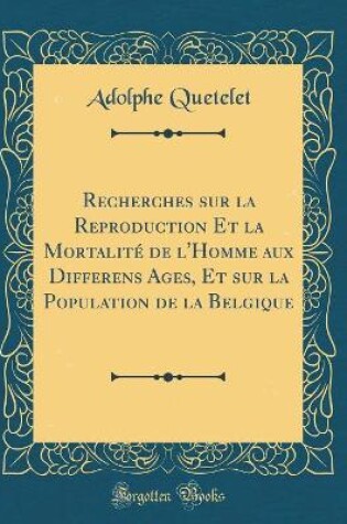 Cover of Recherches Sur La Reproduction Et La Mortalite de l'Homme Aux Differens Ages, Et Sur La Population de la Belgique (Classic Reprint)