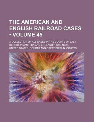 Book cover for The American and English Railroad Cases (Volume 45); A Collection of All Cases in the Courts of Last Resort in America and England [1879?-1895].