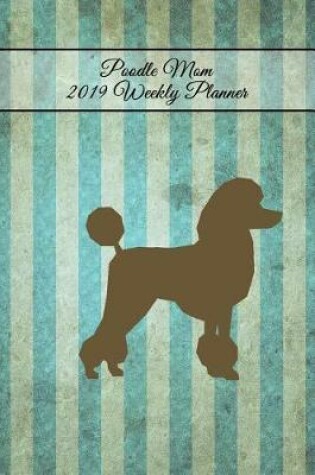 Cover of Poodle Mom 2019 Weekly Planner