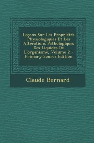 Cover of Lecons Sur Les Proprietes Physiologiques Et Les Alterations Pathologiques Des Liquides de L'Organisme, Volume 2 - Primary Source Edition