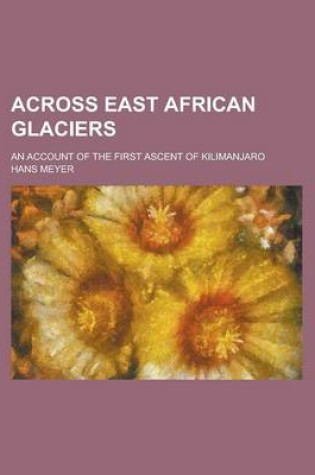 Cover of Across East African Glaciers; An Account of the First Ascent of Kilimanjaro