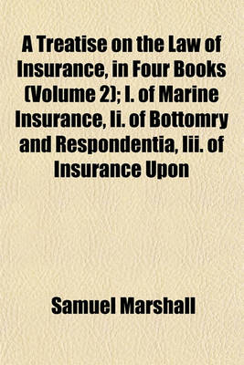 Book cover for A Treatise on the Law of Insurance, in Four Books (Volume 2); I. of Marine Insurance, II. of Bottomry and Respondentia, III. of Insurance Upon