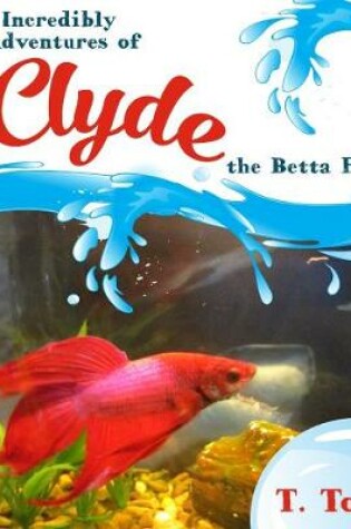 Cover of The Incredibly True Adventures of Clyde the Betta Fish