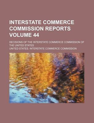 Book cover for Interstate Commerce Commission Reports Volume 44; Decisions of the Interstate Commerce Commission of the United States