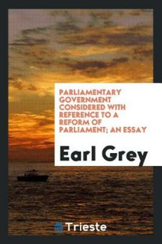 Cover of Parliamentary Government Considered with Reference to a Reform of Parliament; An Essay