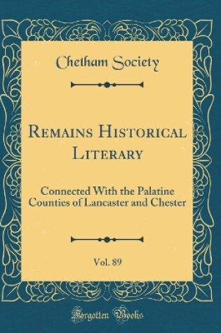 Cover of Remains Historical Literary, Vol. 89: Connected With the Palatine Counties of Lancaster and Chester (Classic Reprint)