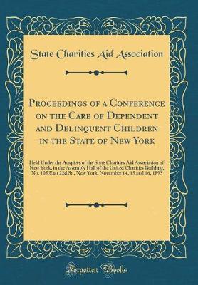 Book cover for Proceedings of a Conference on the Care of Dependent and Delinquent Children in the State of New York: Held Under the Auspices of the State Charities Aid Association of New York, in the Assembly Hall of the United Charities Building, No. 105 East 22d St.,