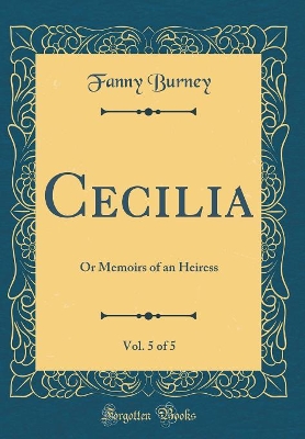 Book cover for Cecilia, Vol. 5 of 5: Or Memoirs of an Heiress (Classic Reprint)