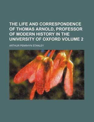 Book cover for The Life and Correspondence of Thomas Arnold, Professor of Modern History in the University of Oxford Volume 2