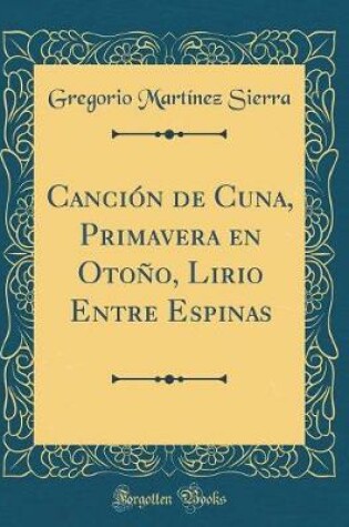 Cover of Canción de Cuna, Primavera En Otoño, Lirio Entre Espinas (Classic Reprint)