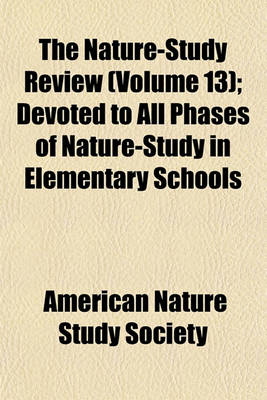 Book cover for The Nature-Study Review (Volume 13); Devoted to All Phases of Nature-Study in Elementary Schools