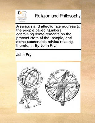 Book cover for A Serious and Affectionate Address to the People Called Quakers; Containing Some Remarks on the Present State of That People, and Some Seasonable Advice Relating Thereto; ... by John Fry.